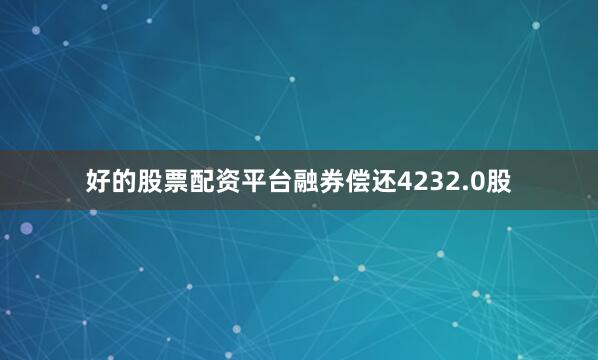 好的股票配资平台融券偿还4232.0股