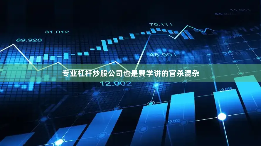 专业杠杆炒股公司也是巽学讲的官杀混杂