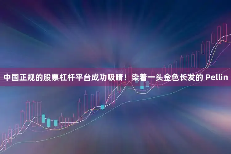 中国正规的股票杠杆平台成功吸睛！染着一头金色长发的 Pellin