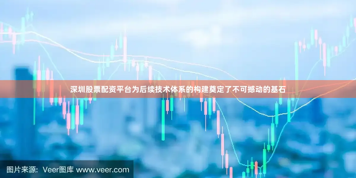 深圳股票配资平台为后续技术体系的构建奠定了不可撼动的基石