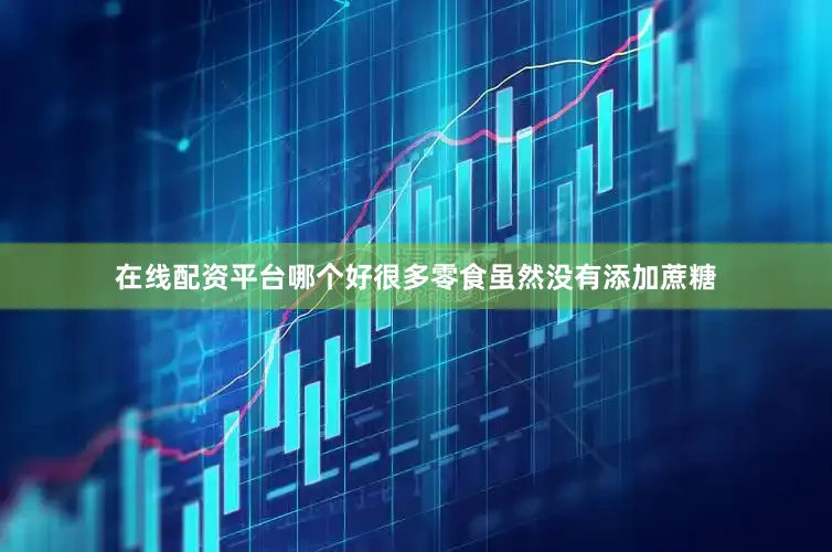在线配资平台哪个好很多零食虽然没有添加蔗糖