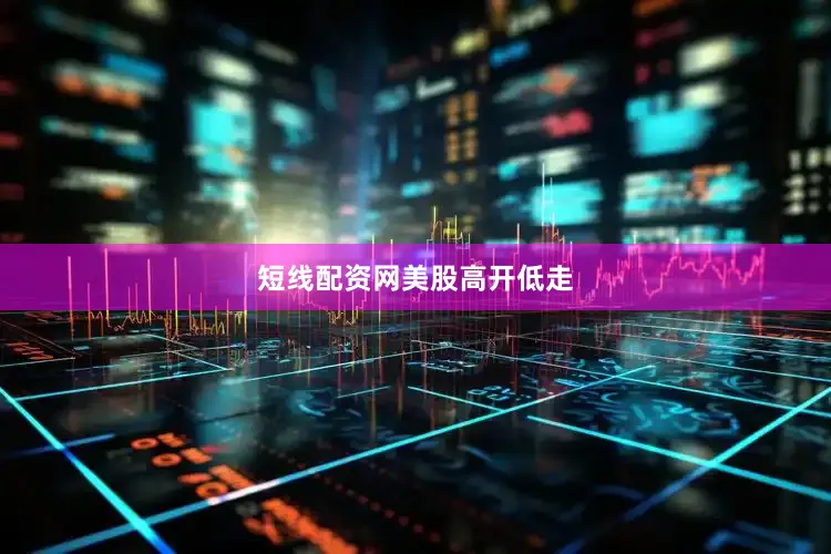 短线配资网美股高开低走