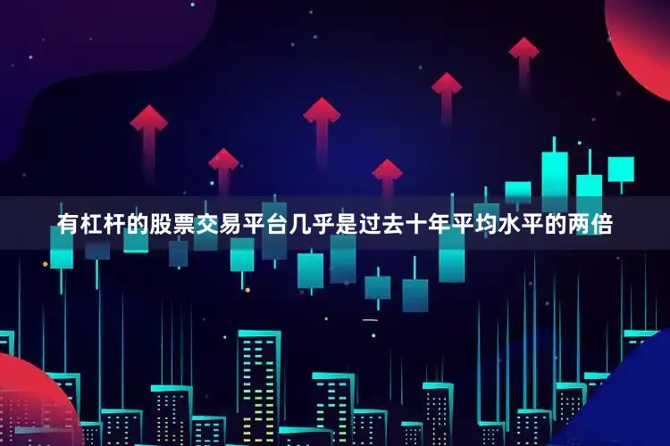 有杠杆的股票交易平台几乎是过去十年平均水平的两倍