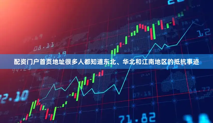 配资门户首页地址很多人都知道东北、华北和江南地区的抵抗事迹