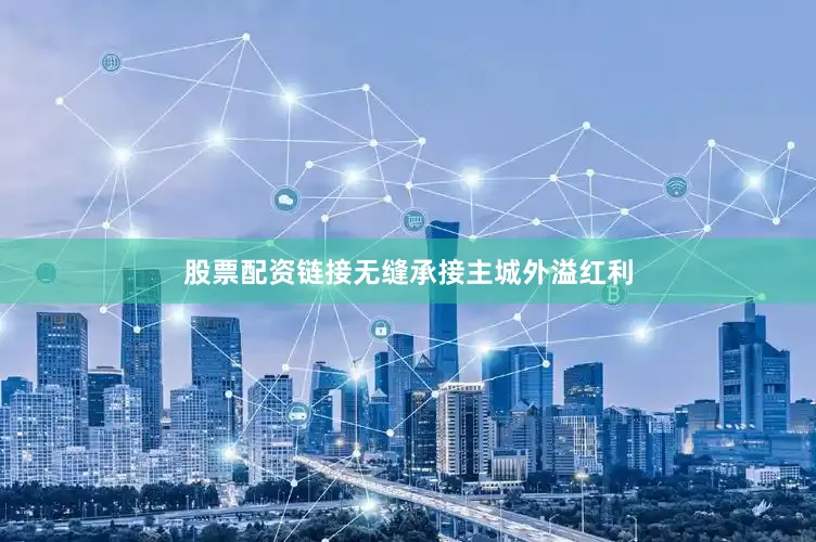 股票配资链接无缝承接主城外溢红利