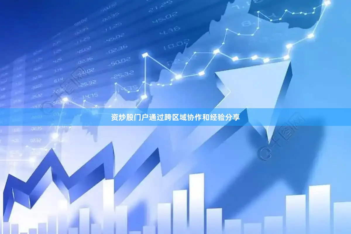 资炒股门户通过跨区域协作和经验分享