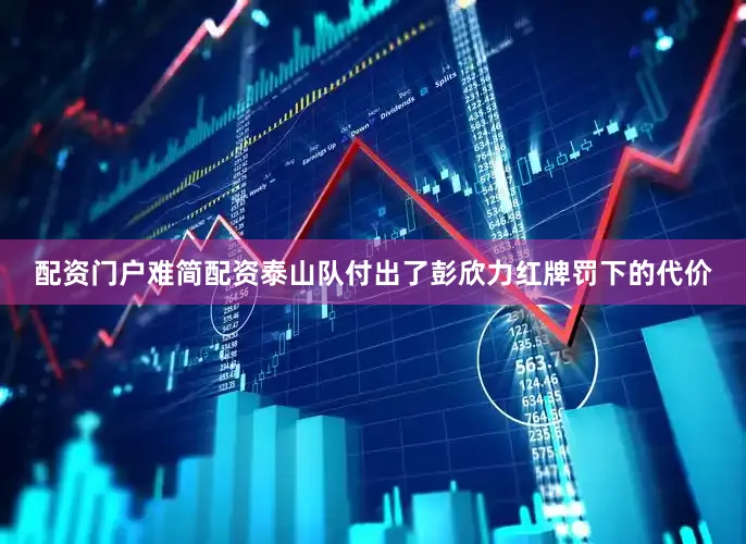配资门户难简配资泰山队付出了彭欣力红牌罚下的代价