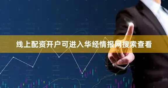 线上配资开户可进入华经情报网搜索查看