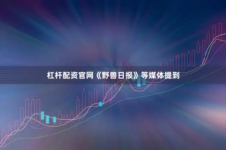杠杆配资官网《野兽日报》等媒体提到