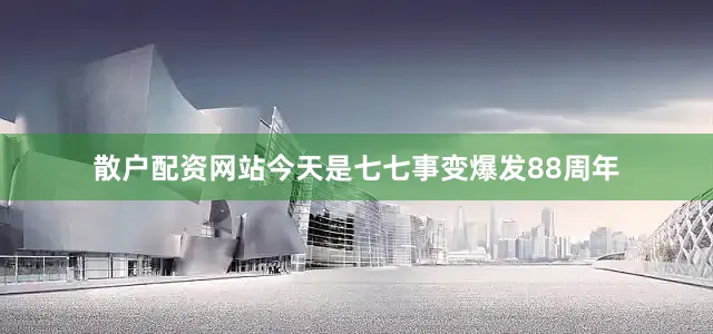 散户配资网站今天是七七事变爆发88周年