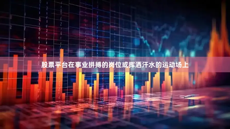 股票平台在事业拼搏的岗位或挥洒汗水的运动场上