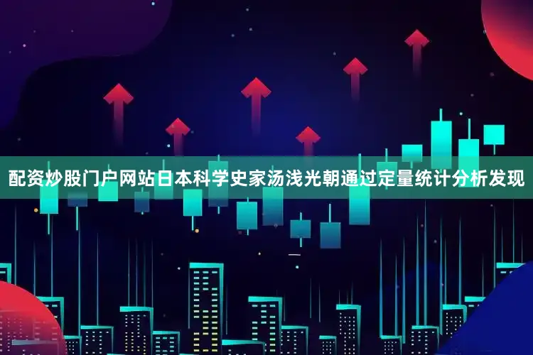 配资炒股门户网站日本科学史家汤浅光朝通过定量统计分析发现