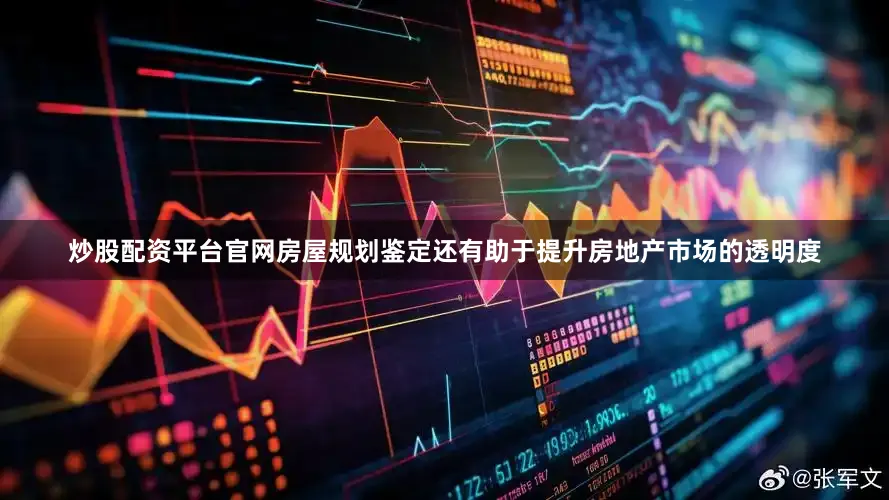 炒股配资平台官网房屋规划鉴定还有助于提升房地产市场的透明度