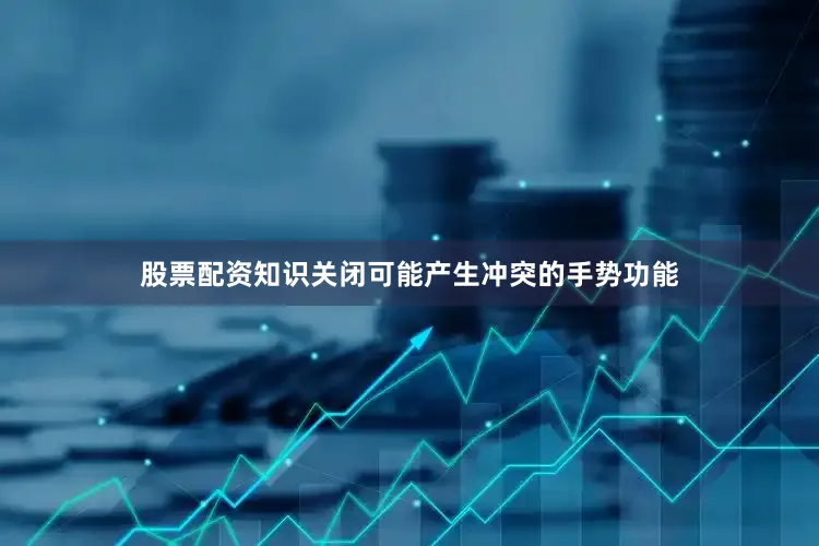 股票配资知识关闭可能产生冲突的手势功能