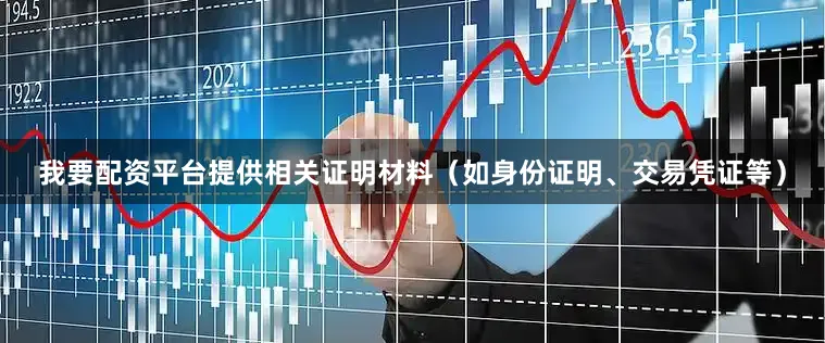 我要配资平台提供相关证明材料（如身份证明、交易凭证等）