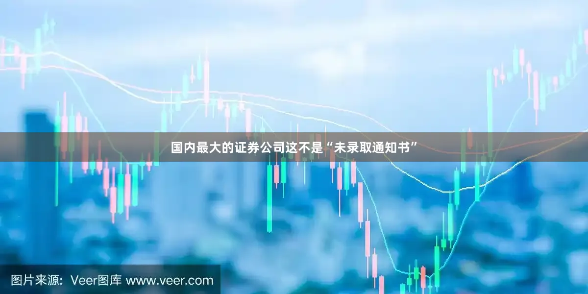 国内最大的证券公司这不是“未录取通知书”