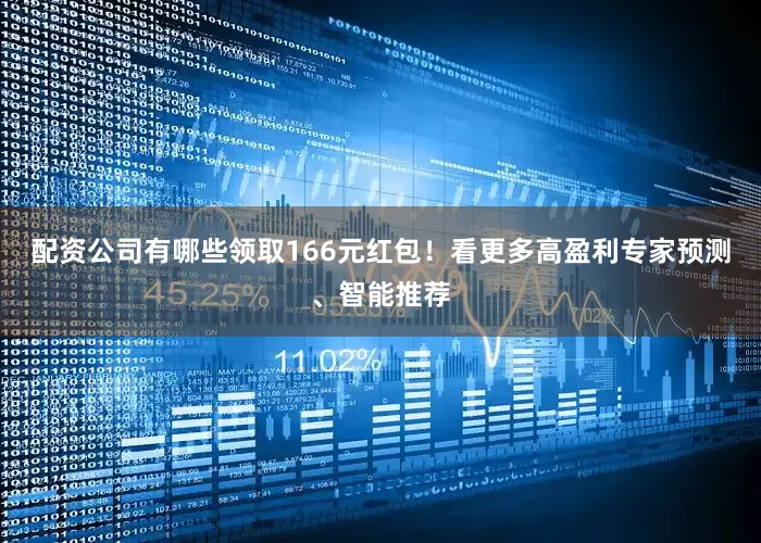 配资公司有哪些领取166元红包！看更多高盈利专家预测、智能推荐