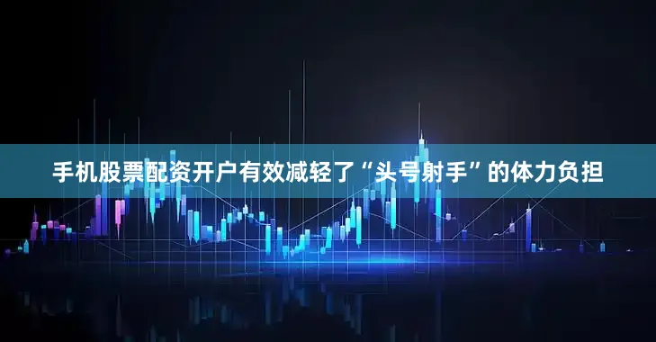 手机股票配资开户有效减轻了“头号射手”的体力负担