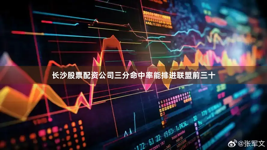 长沙股票配资公司三分命中率能排进联盟前三十