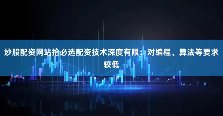 炒股配资网站拾必选配资技术深度有限：对编程、算法等要求较低