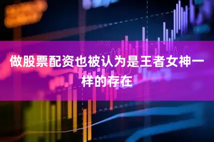 做股票配资也被认为是王者女神一样的存在
