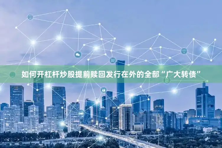 如何开杠杆炒股提前赎回发行在外的全部“广大转债”