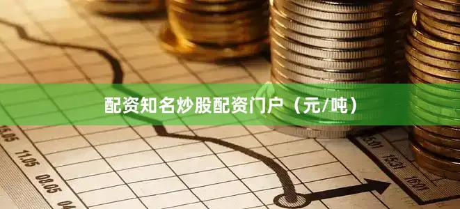 配资知名炒股配资门户（元/吨）