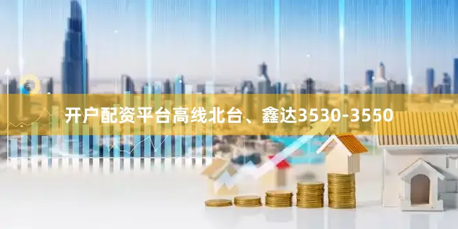开户配资平台高线北台、鑫达3530-3550