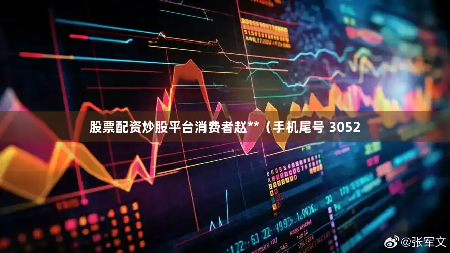 股票配资炒股平台消费者赵**（手机尾号 3052