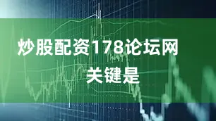 炒股配资178论坛网 关键是
