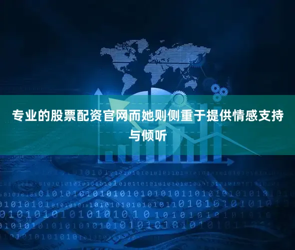 专业的股票配资官网而她则侧重于提供情感支持与倾听