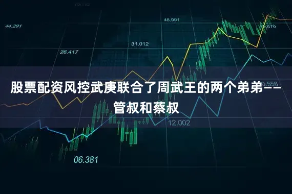 股票配资风控武庚联合了周武王的两个弟弟——管叔和蔡叔
