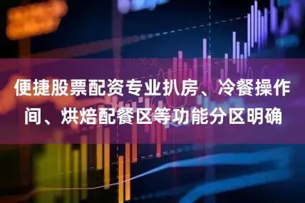 便捷股票配资专业扒房、冷餐操作间、烘焙配餐区等功能分区明确